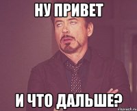 ну привет и что дальше?