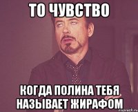 то чувство когда полина тебя называет жирафом