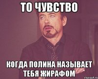 то чувство когда полина называет тебя жирафом