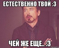 естественно твой :3 чей же еще.. :3