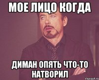 мое лицо когда диман опять что-то натворил