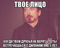 твое лицо когда твои друзья не верят что ты встречаешься с диланам уже 5 лет