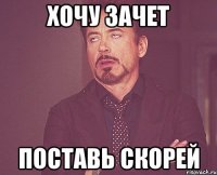 хочу зачет поставь скорей