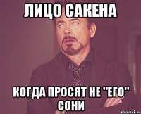 лицо сакена когда просят не "его" сони