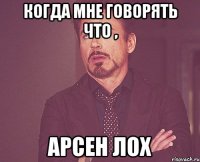 когда мне говорять что , арсен лох