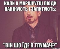 коли в маршрутці люди панікують і запитують: "він шо їде в тлумач?"