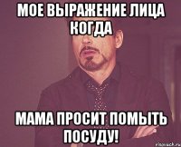 мое выражение лица когда мама просит помыть посуду!