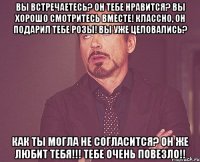 вы встречаетесь? он тебе нравится? вы хорошо смотритесь вместе! классно, он подарил тебе розы! вы уже целовались? как ты могла не согласится? он же любит тебя!!! тебе очень повезло!!