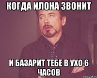 когда илона звонит и базарит тебе в ухо 6 часов