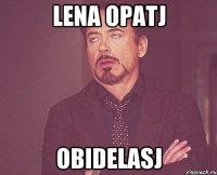 lena opatj obidelasj