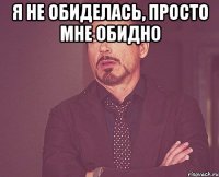 я не обиделась, просто мне обидно 