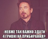  -невже так важко здати 4 гривні на прибирання?