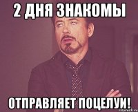 2 дня знакомы отправляет поцелуи!