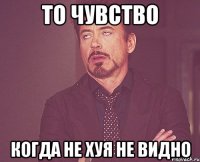 то чувство когда не хуя не видно