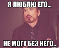 я люблю его... не могу без него..