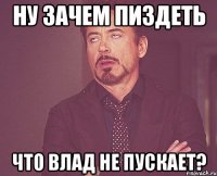 ну зачем пиздеть что влад не пускает?