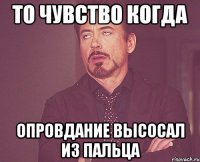 то чувство когда опровдание высосал из пальца