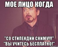 мое лицо когда "со стипендии сниму!!!" "вы учитесь бесплатно!"