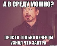 а в среду можно? просто только вечером узнал что завтра