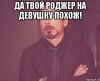 да твой роджер на девушку похож! 