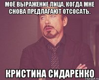 моё выражение лица, когда мне снова предлагают отсосать. кристина сидаренко