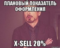 плановый показатель оформления x-sell 20%