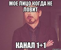 мое лицо когда не ловит канал 1+1