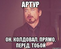 артур он. колдовал. прямо. перед. тобой