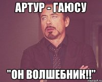 артур - гаюсу "он волшебник!!"