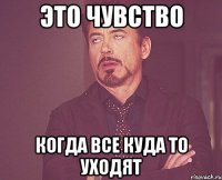 это чувство когда все куда то уходят