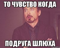 То чувство когда Подруга шлюха