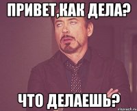 привет,как дела? что делаешь?