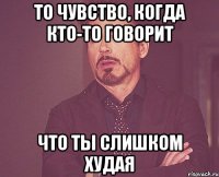 То чувство, когда кто-то говорит что ты слишком худая