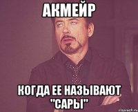 Акмейр когда ее называют "Сары"