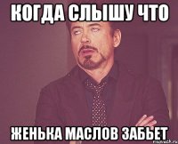 Когда слышу что Женька Маслов забьет