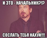 и это - начальник?!? сослать тебя нахуй!!!