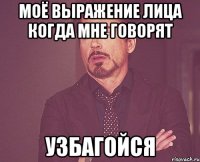 Моё выражение лица когда мне говорят узбагойся