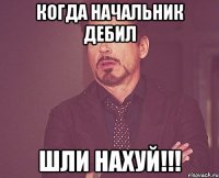 когда начальник дебил шли нахуй!!!