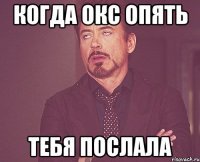 Когда Окс опять Тебя послала