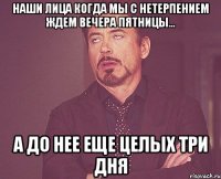 Наши лица когда мы с нетерпением ждем вечера пятницы... а до нее еще целых три дня