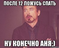 после 12 ложусь спать НУ КОНЕЧНО АНЯ;)