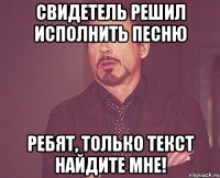 свидетель решил исполнить песню ребят, только текст найдите мне!