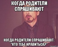 Когда родители спрашивают Когда родители спрашивают: "кто тебе нравитьса?"