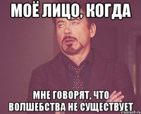 Моё лицо, когда мне говорят, что волшебства не существует