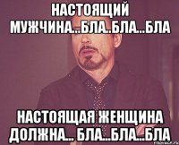 Настоящий мужчина...бла..бла...бла Настоящая женщина должна... бла...бла...бла