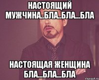 Настоящий мужчина..бла..бла...бла Настоящая женщина бла...бла...бла