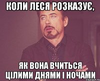 коли Леся розказує, як вона вчиться цілими днями і ночами