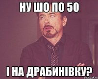 ну шо по 50 і на драбинівку?