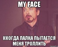 MY FACE ККОГДА ЛАЛКА ПЫТАЕТСЯ МЕНЯ ТРОЛЛИТЬ