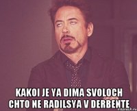  kakoi je ya dima svoloch chto ne radilsya v derbente